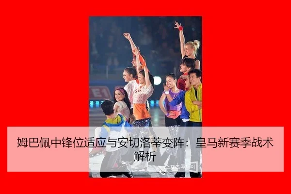 姆巴佩中锋位适应与安切洛蒂变阵：皇马新赛季战术解析
