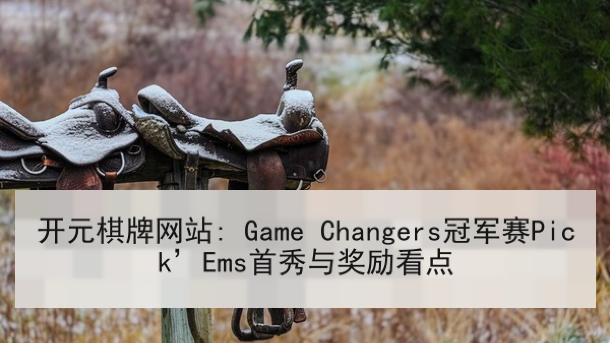 开元棋牌网站: Game Changers冠军赛Pick’Ems首秀与奖励看点 开元棋牌网站: Game Changers冠军赛Pick’Ems首秀与奖励看点