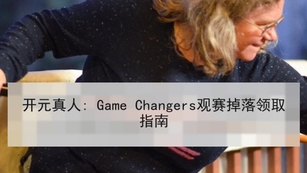 开元真人: Game Changers观赛掉落领取指南