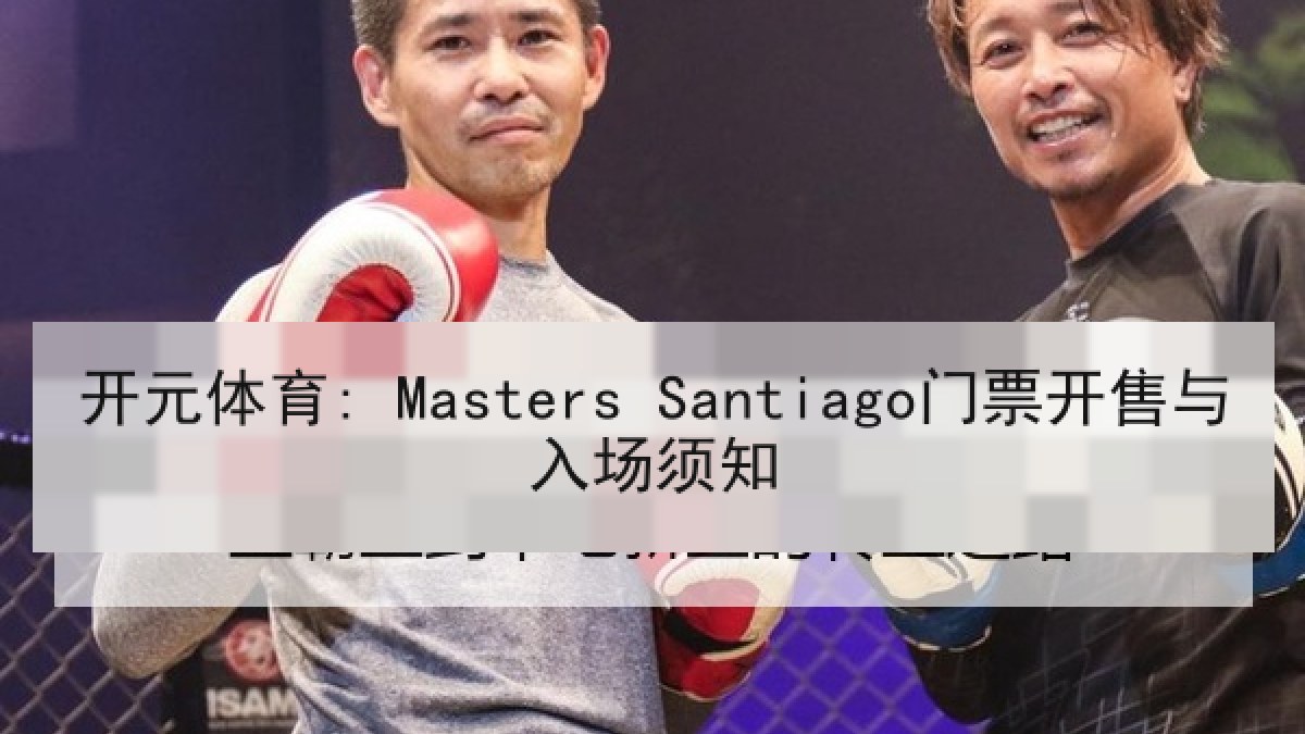 开元体育: Masters Santiago门票开售与入场须知