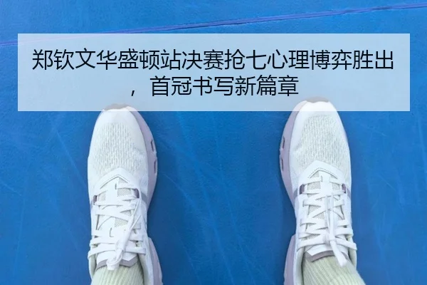 郑钦文华盛顿站决赛抢七心理博弈胜出，首冠书写新篇章