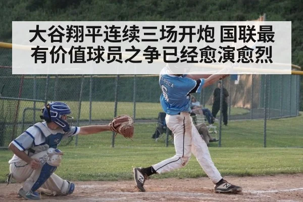 大谷翔平连续三场开炮 国联最有价值球员之争已经愈演愈烈