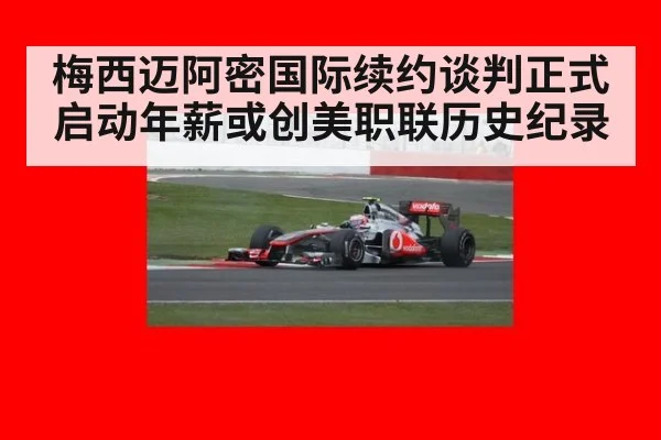 梅西迈阿密国际续约谈判正式启动年薪或创美职联历史纪录