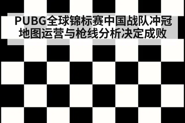 PUBG全球锦标赛中国战队冲冠地图运营与枪线分析决定成败