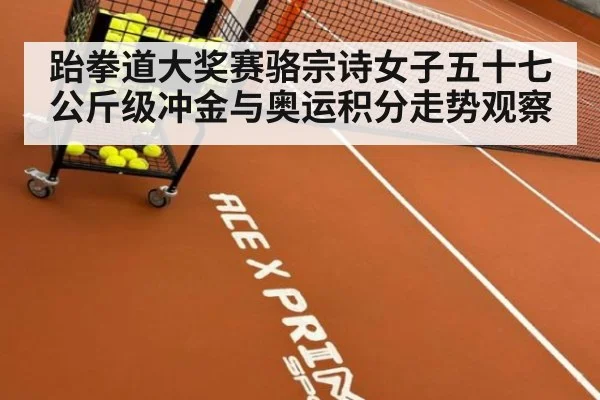 跆拳道大奖赛骆宗诗女子五十七公斤级冲金与奥运积分走势观察