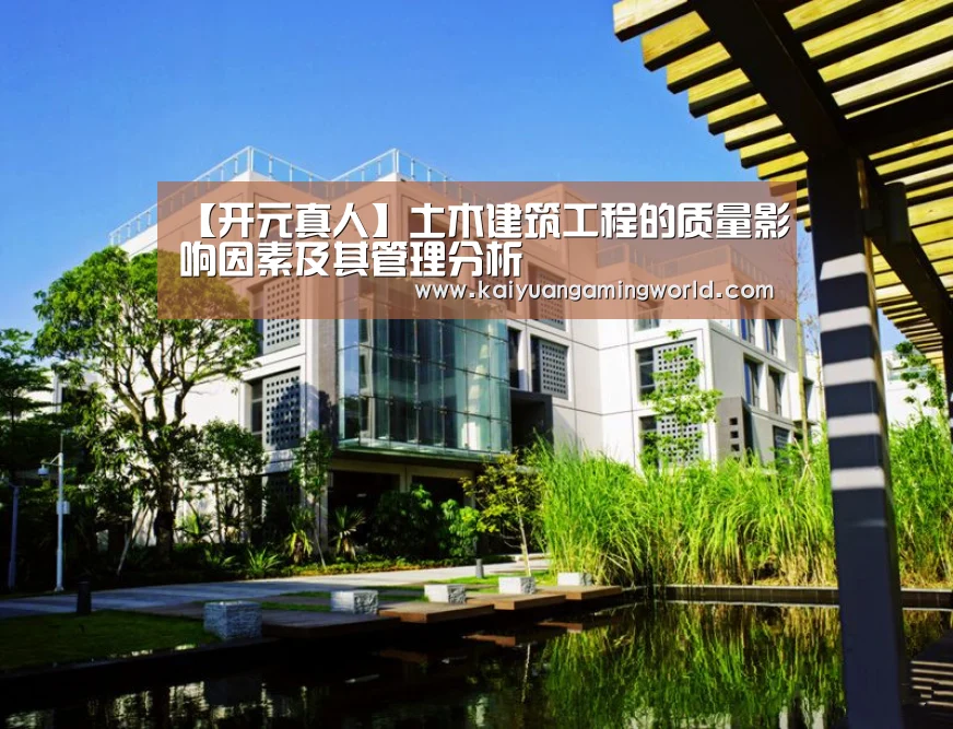 【开元真人】土木建筑工程的质量影响因素及其管理分析(图3) 开元真人